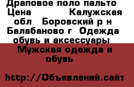 Драповое поло пальто › Цена ­ 4 000 - Калужская обл., Боровский р-н, Балабаново г. Одежда, обувь и аксессуары » Мужская одежда и обувь   